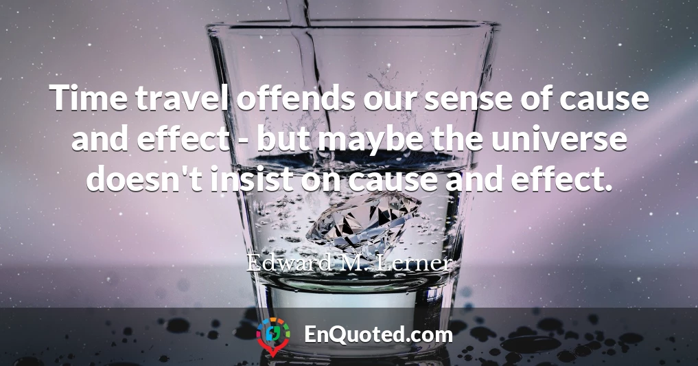 Time travel offends our sense of cause and effect - but maybe the universe doesn't insist on cause and effect.