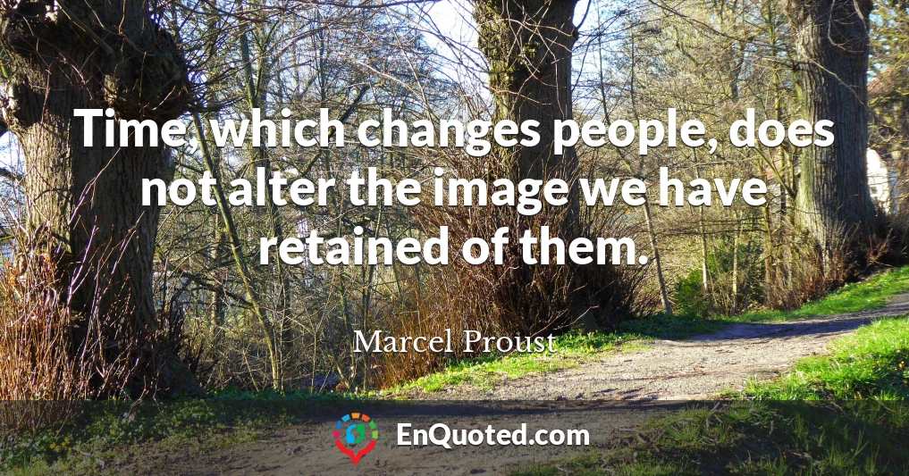 Time, which changes people, does not alter the image we have retained of them.