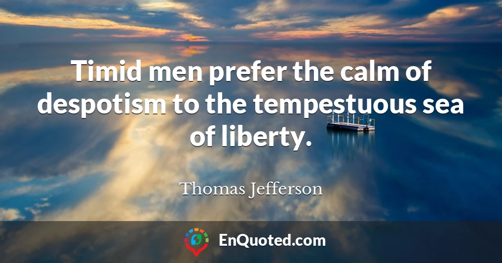 Timid men prefer the calm of despotism to the tempestuous sea of liberty.