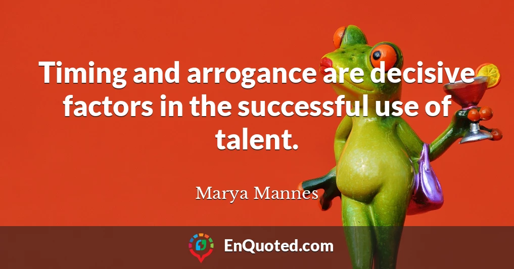 Timing and arrogance are decisive factors in the successful use of talent.