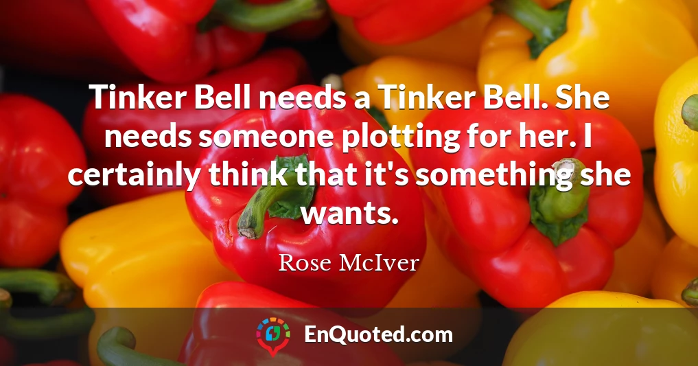 Tinker Bell needs a Tinker Bell. She needs someone plotting for her. I certainly think that it's something she wants.