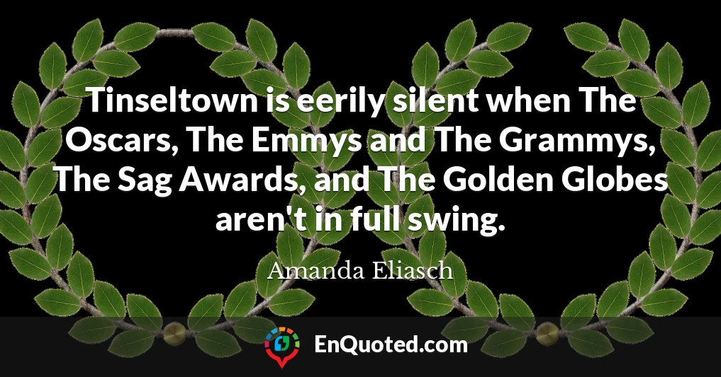 Tinseltown is eerily silent when The Oscars, The Emmys and The Grammys, The Sag Awards, and The Golden Globes aren't in full swing.