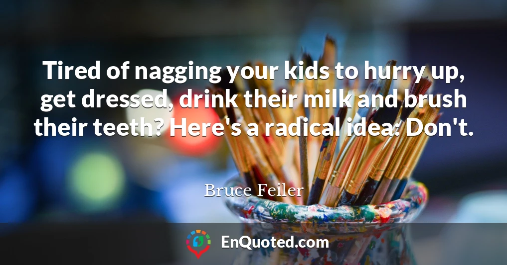 Tired of nagging your kids to hurry up, get dressed, drink their milk and brush their teeth? Here's a radical idea: Don't.