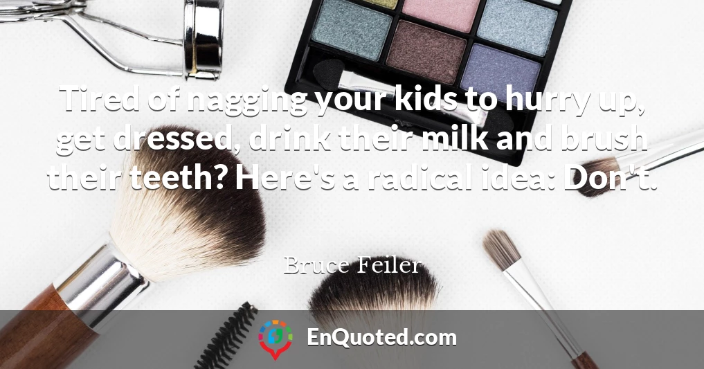 Tired of nagging your kids to hurry up, get dressed, drink their milk and brush their teeth? Here's a radical idea: Don't.