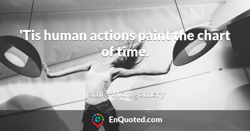 'Tis human actions paint the chart of time.
