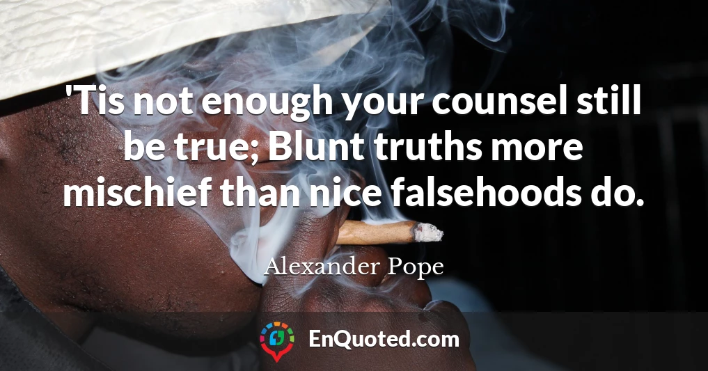 'Tis not enough your counsel still be true; Blunt truths more mischief than nice falsehoods do.