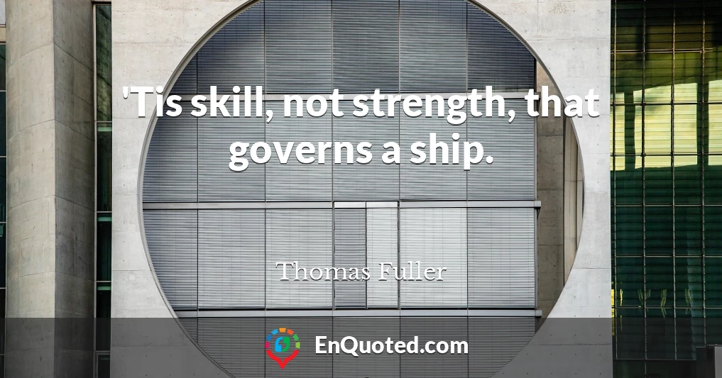 'Tis skill, not strength, that governs a ship.