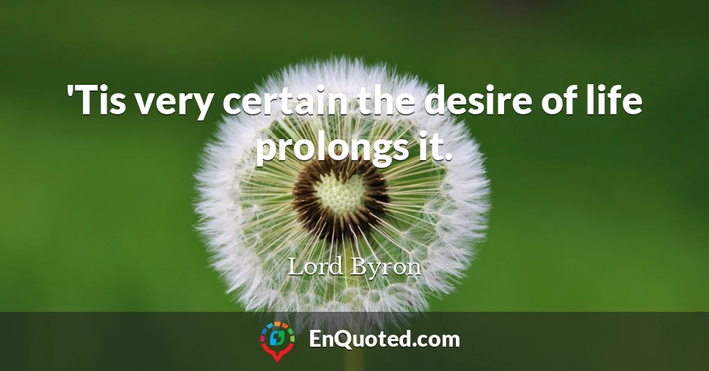 'Tis very certain the desire of life prolongs it.
