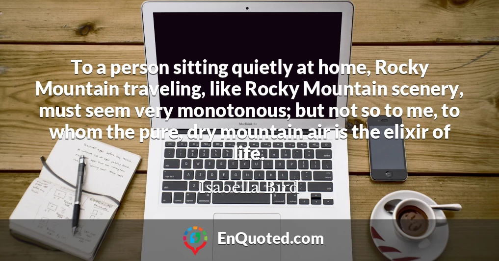 To a person sitting quietly at home, Rocky Mountain traveling, like Rocky Mountain scenery, must seem very monotonous; but not so to me, to whom the pure, dry mountain air is the elixir of life.