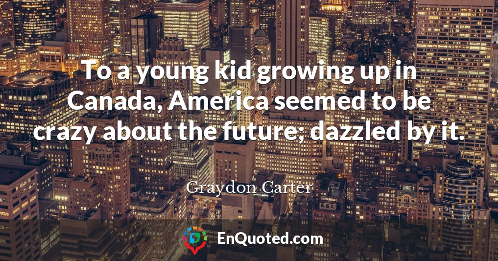 To a young kid growing up in Canada, America seemed to be crazy about the future; dazzled by it.