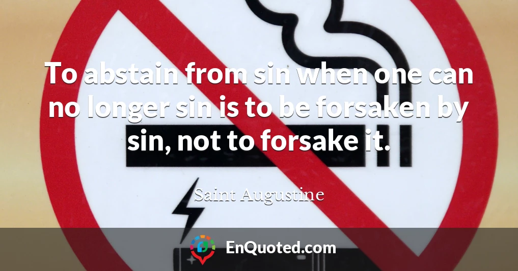 To abstain from sin when one can no longer sin is to be forsaken by sin, not to forsake it.