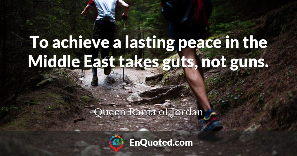 To achieve a lasting peace in the Middle East takes guts, not guns.