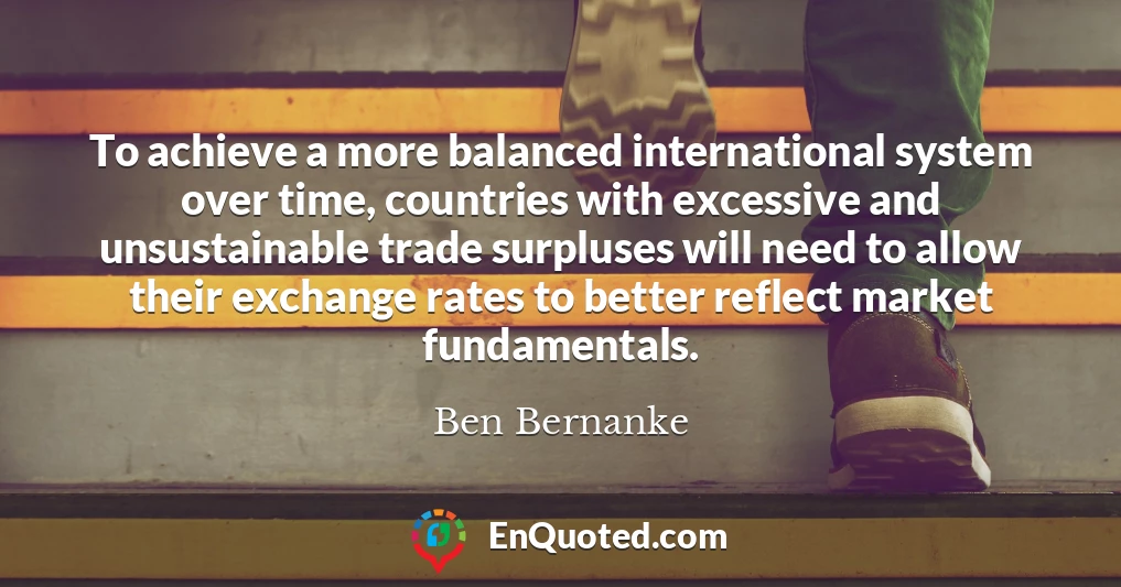 To achieve a more balanced international system over time, countries with excessive and unsustainable trade surpluses will need to allow their exchange rates to better reflect market fundamentals.