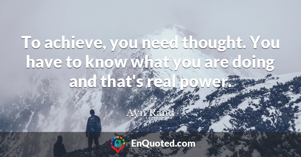 To achieve, you need thought. You have to know what you are doing and that's real power.