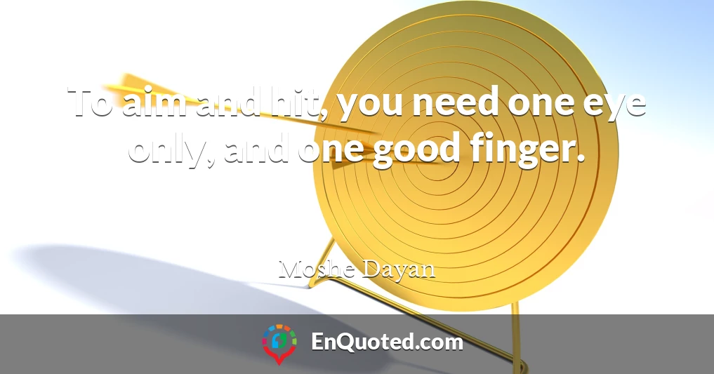 To aim and hit, you need one eye only, and one good finger.