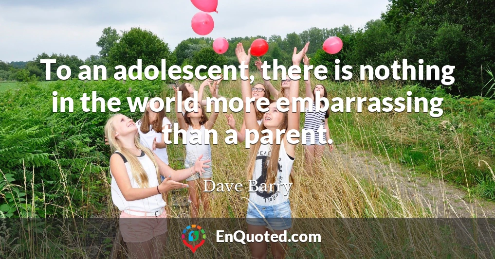 To an adolescent, there is nothing in the world more embarrassing than a parent.