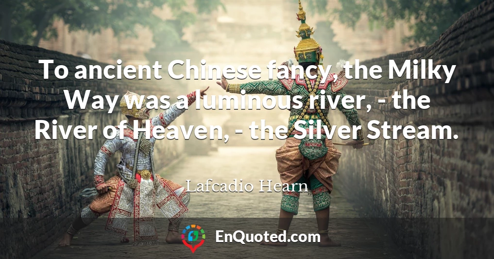 To ancient Chinese fancy, the Milky Way was a luminous river, - the River of Heaven, - the Silver Stream.