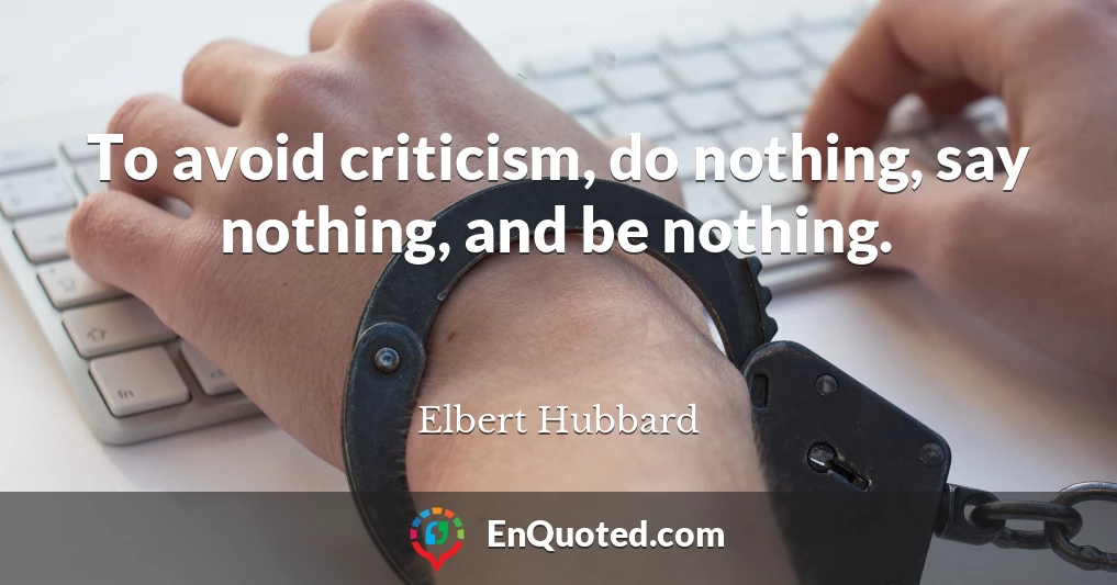 To avoid criticism, do nothing, say nothing, and be nothing.