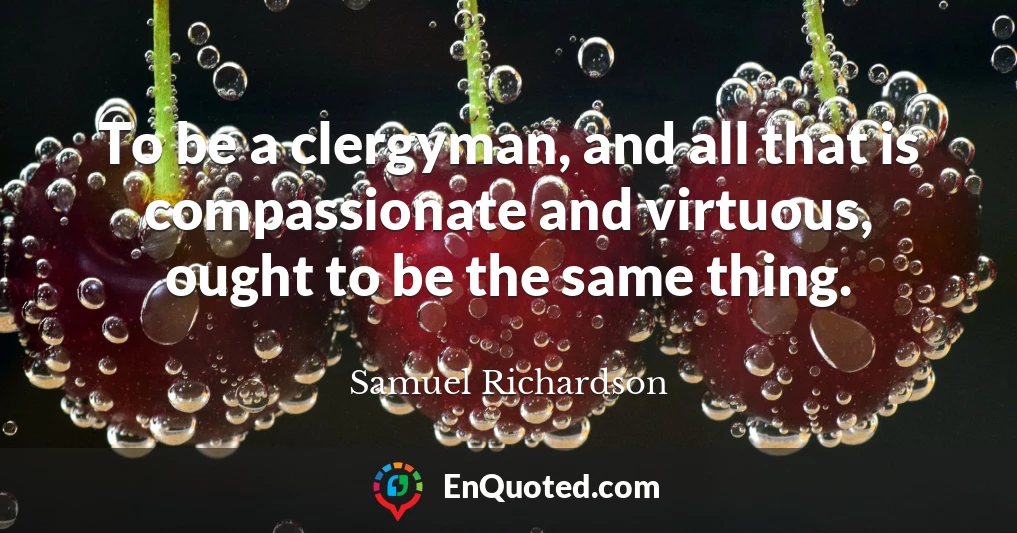 To be a clergyman, and all that is compassionate and virtuous, ought to be the same thing.