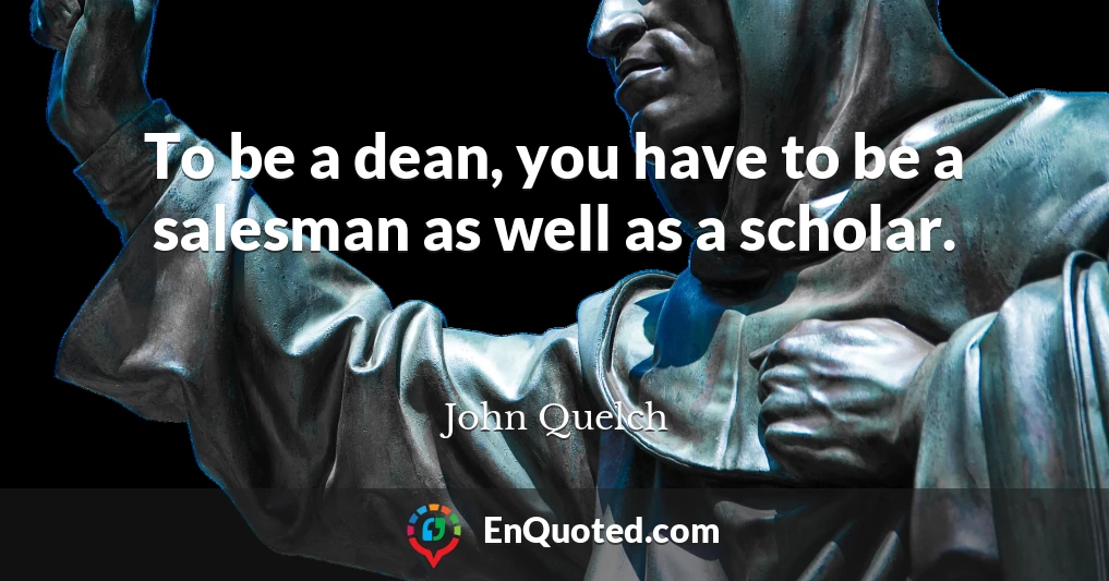 To be a dean, you have to be a salesman as well as a scholar.