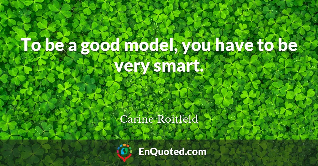 To be a good model, you have to be very smart.