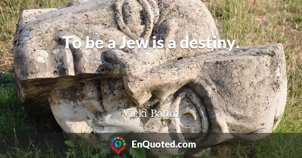 To be a Jew is a destiny.