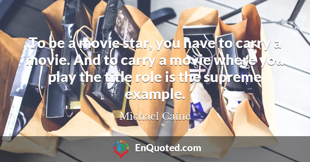 To be a movie star, you have to carry a movie. And to carry a movie where you play the title role is the supreme example.