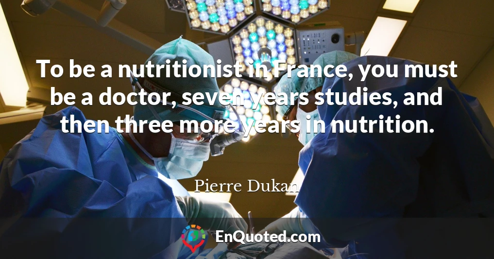To be a nutritionist in France, you must be a doctor, seven years studies, and then three more years in nutrition.