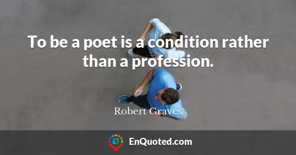 To be a poet is a condition rather than a profession.