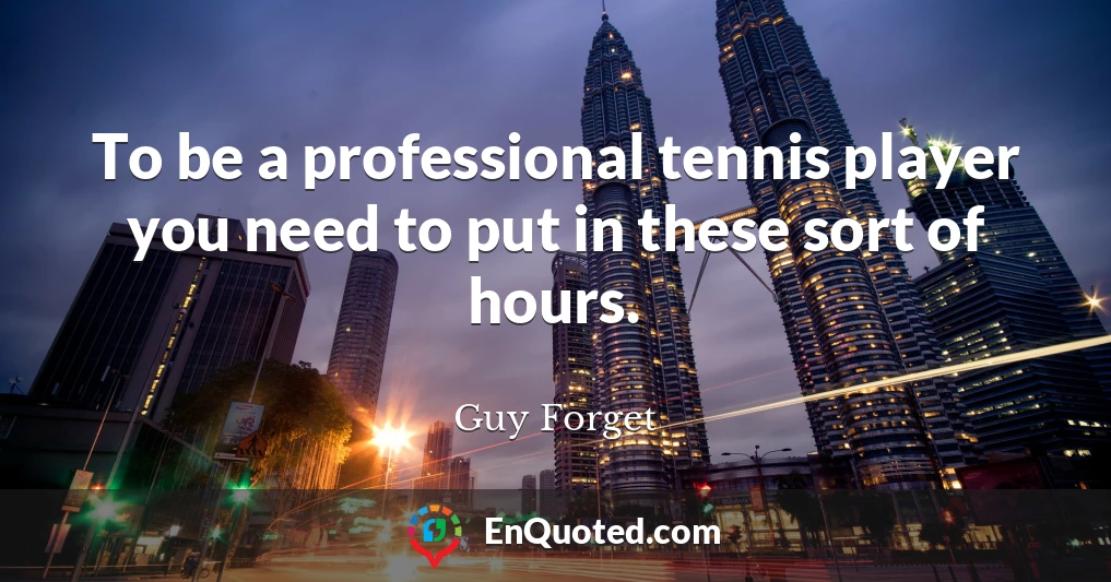 To be a professional tennis player you need to put in these sort of hours.