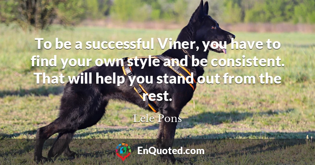 To be a successful Viner, you have to find your own style and be consistent. That will help you stand out from the rest.