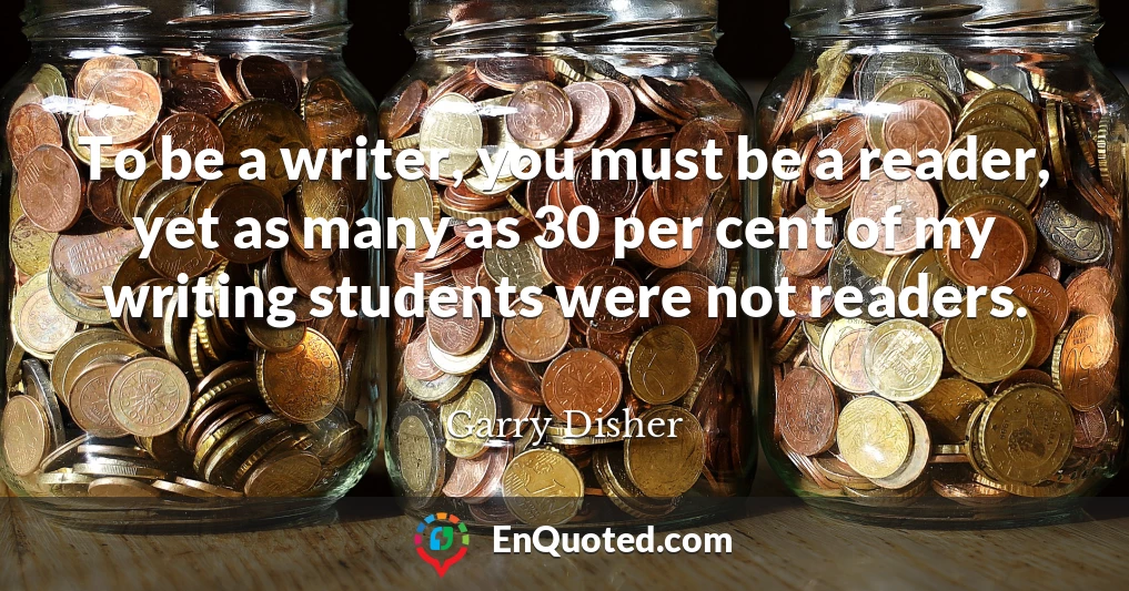 To be a writer, you must be a reader, yet as many as 30 per cent of my writing students were not readers.
