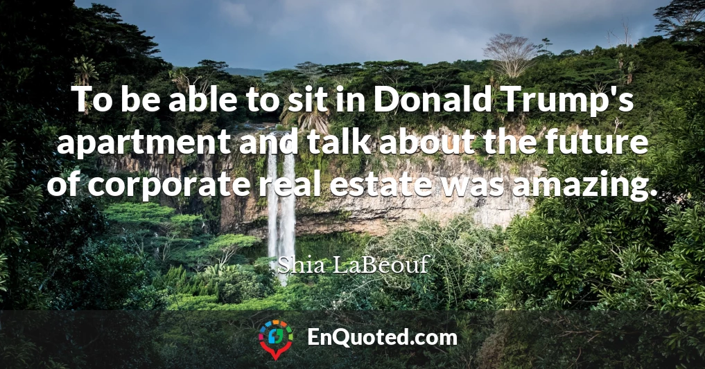 To be able to sit in Donald Trump's apartment and talk about the future of corporate real estate was amazing.