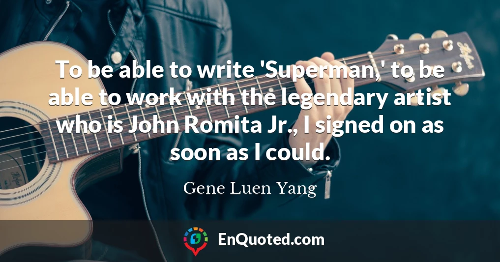 To be able to write 'Superman,' to be able to work with the legendary artist who is John Romita Jr., I signed on as soon as I could.