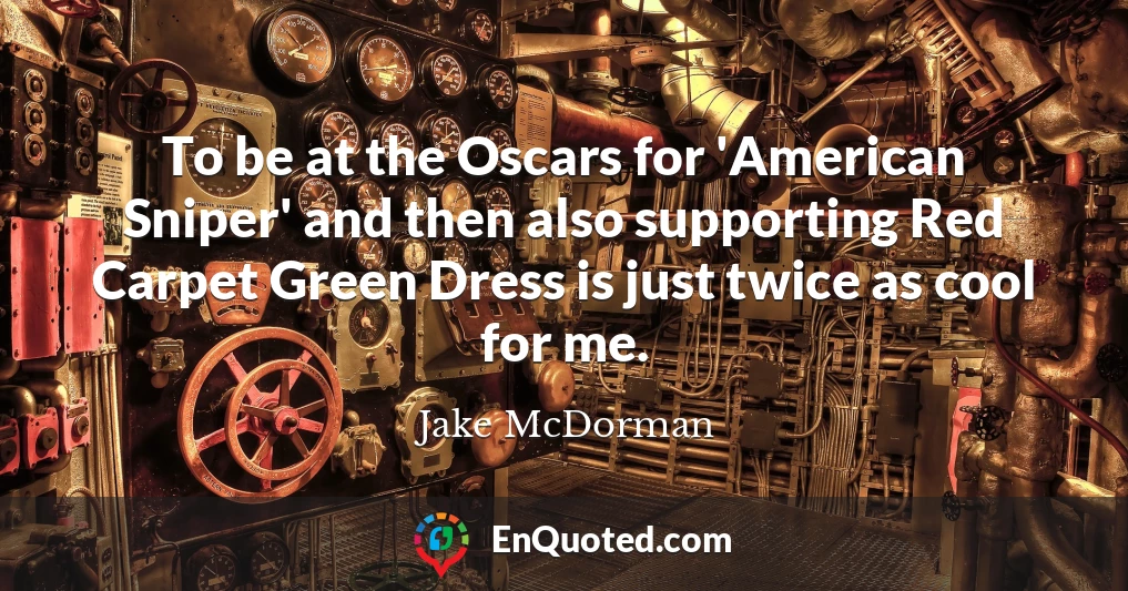 To be at the Oscars for 'American Sniper' and then also supporting Red Carpet Green Dress is just twice as cool for me.