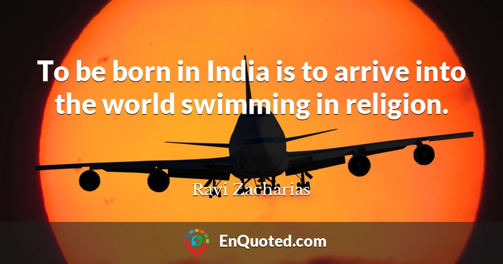 To be born in India is to arrive into the world swimming in religion.