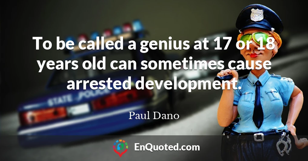 To be called a genius at 17 or 18 years old can sometimes cause arrested development.