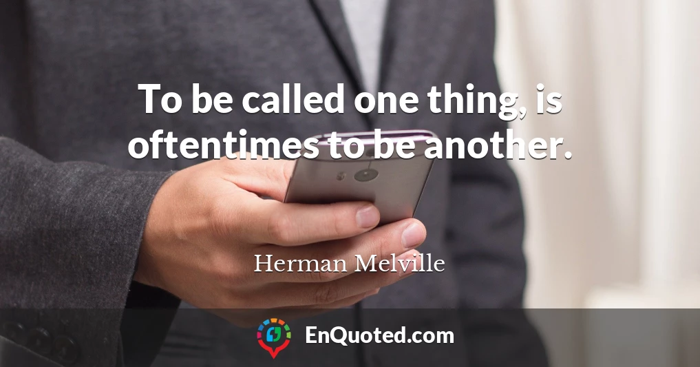 To be called one thing, is oftentimes to be another.
