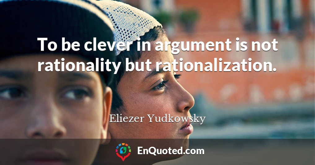 To be clever in argument is not rationality but rationalization.