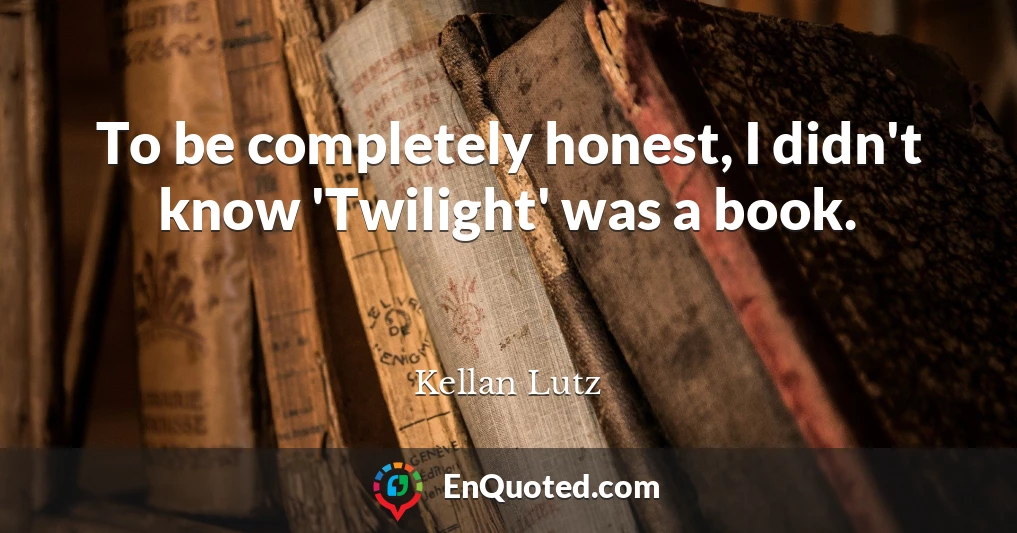 To be completely honest, I didn't know 'Twilight' was a book.
