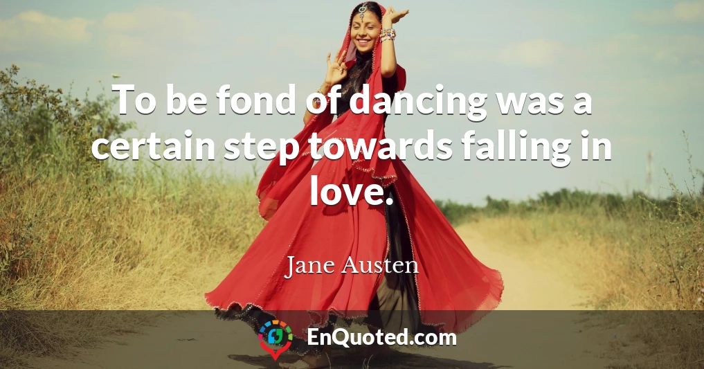 To be fond of dancing was a certain step towards falling in love.