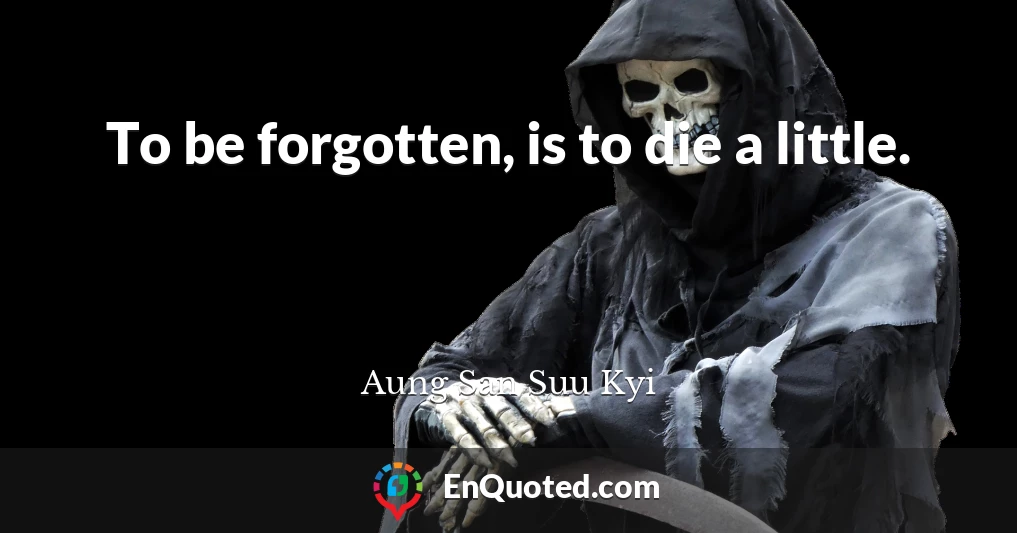 To be forgotten, is to die a little.