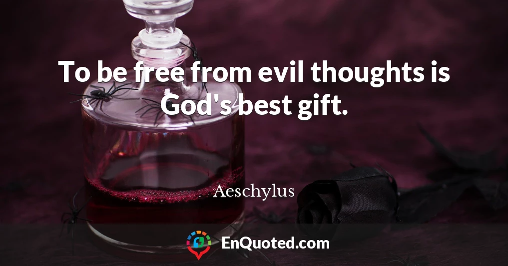 To be free from evil thoughts is God's best gift.