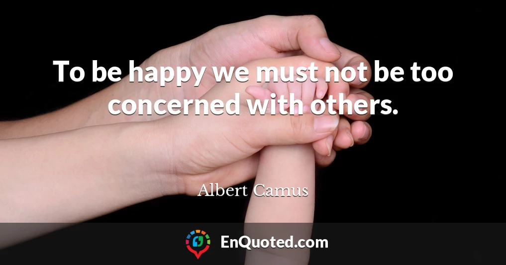 To be happy we must not be too concerned with others.
