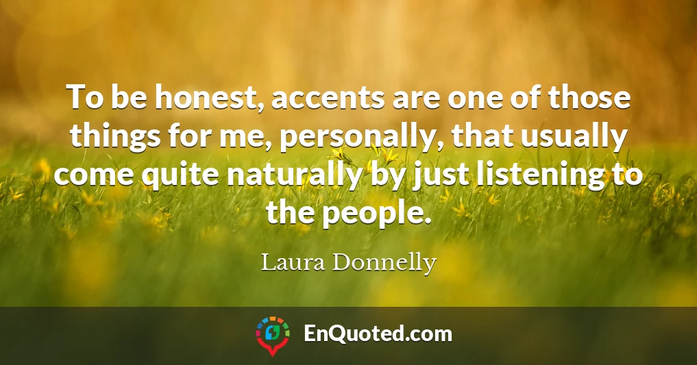 To be honest, accents are one of those things for me, personally, that usually come quite naturally by just listening to the people.