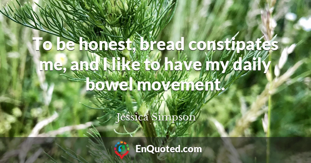 To be honest, bread constipates me, and I like to have my daily bowel movement.