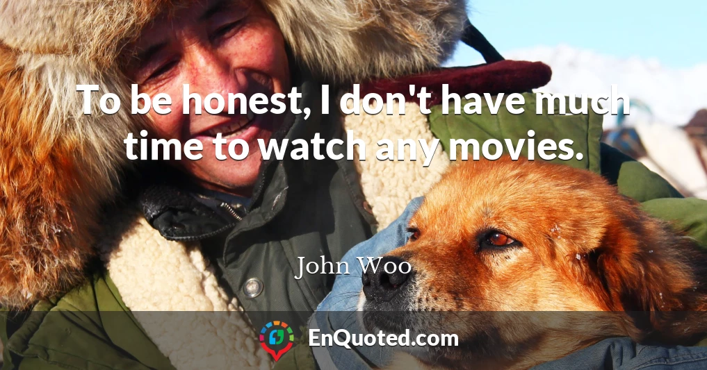 To be honest, I don't have much time to watch any movies.