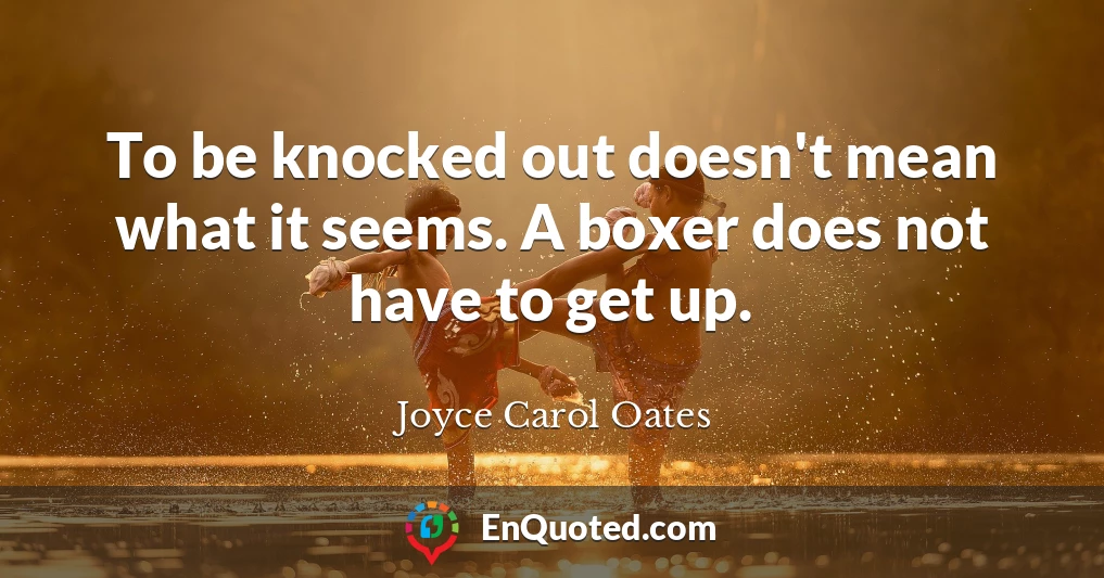 To be knocked out doesn't mean what it seems. A boxer does not have to get up.