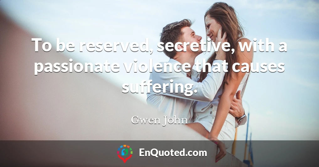 To be reserved, secretive, with a passionate violence that causes suffering.
