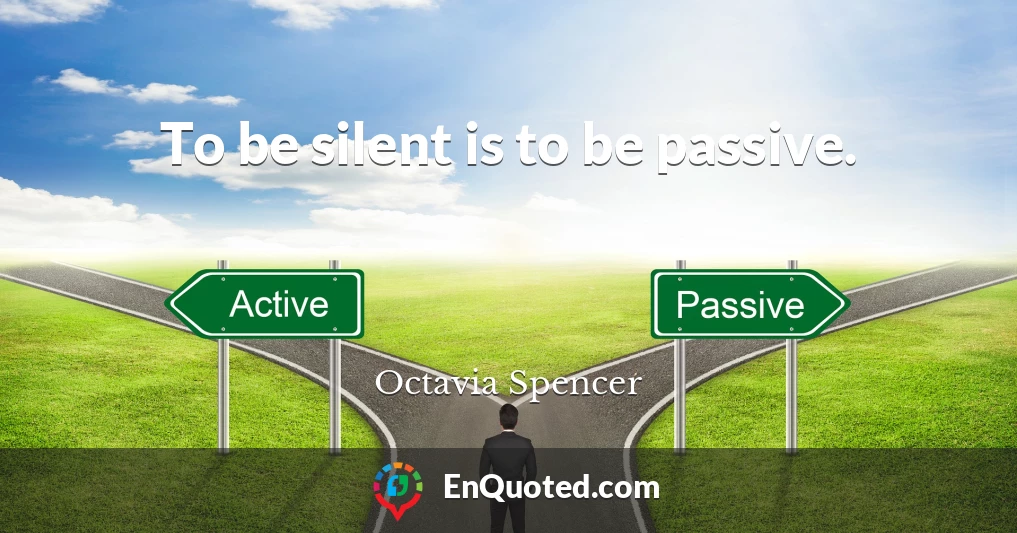 To be silent is to be passive.
